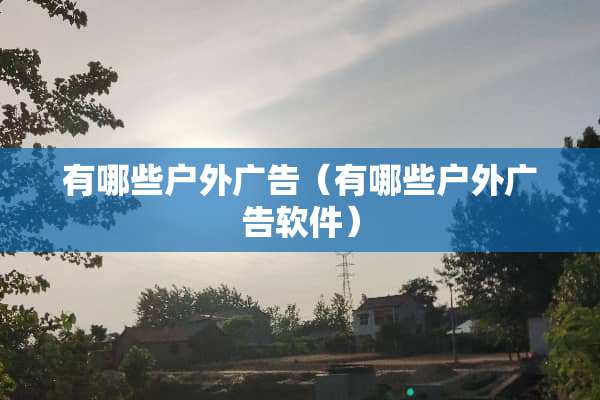 有哪些户外广告（有哪些户外广告软件）