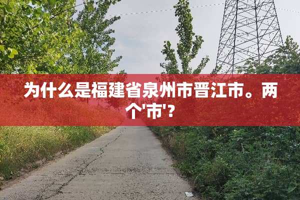 为什么是福建省泉州市晋江市。两个'市'？
