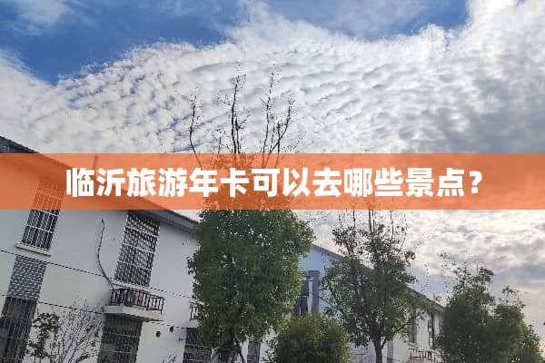 临沂旅游年卡可以去哪些景点？