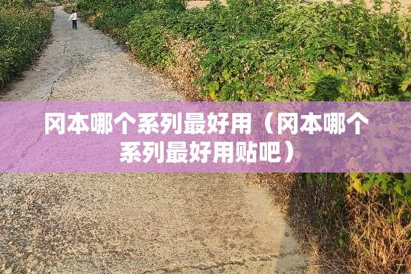 冈本哪个系列最好用（冈本哪个系列最好用贴吧）