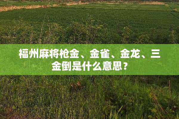 福州***金、金雀、金龙、三金倒是什么意思？
