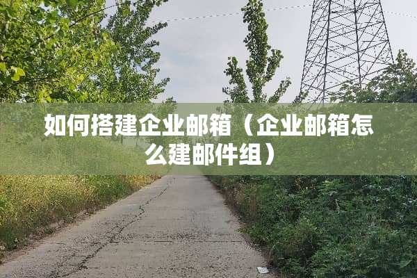 如何搭建企业邮箱（企业邮箱怎么建邮件组）