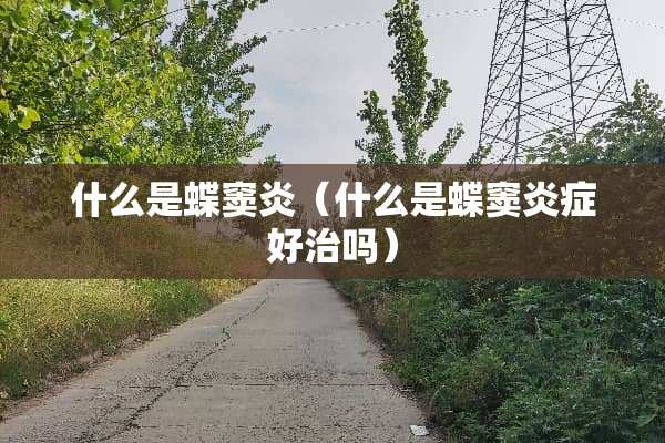 什么是蝶窦炎（什么是蝶窦炎症好治吗）