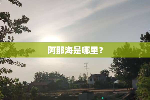 阿那海是哪里？