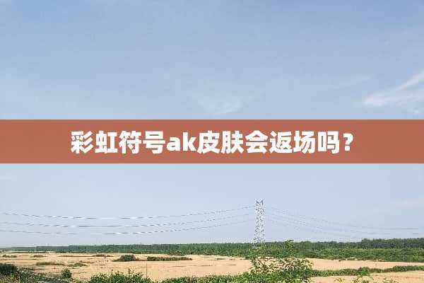 彩虹符号ak皮肤会返场吗？