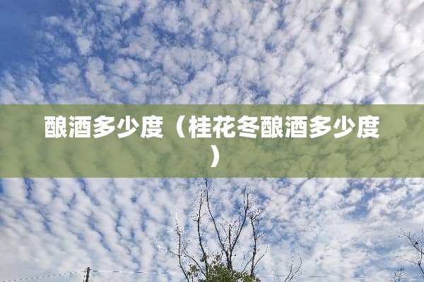 酿酒多少度（桂花冬酿酒多少度）