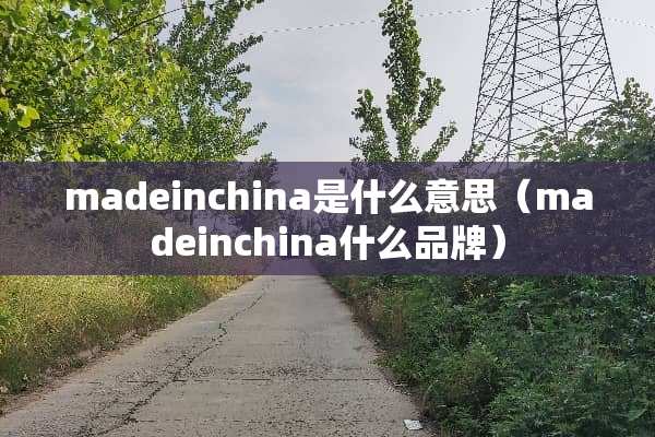 madeinchina是什么意思（madeinchina什么品牌）