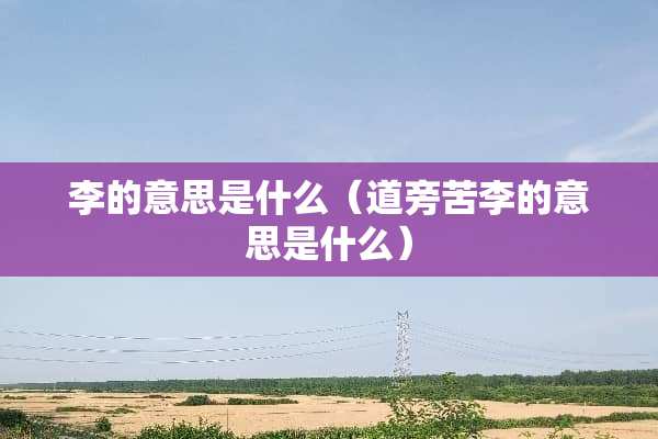 李的意思是什么（道旁苦李的意思是什么）