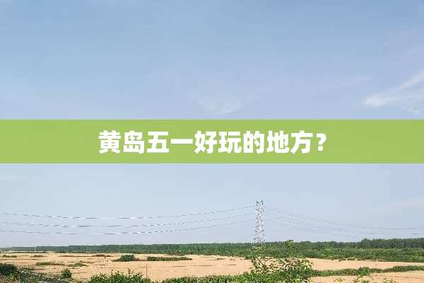 黄岛五一好玩的地方？