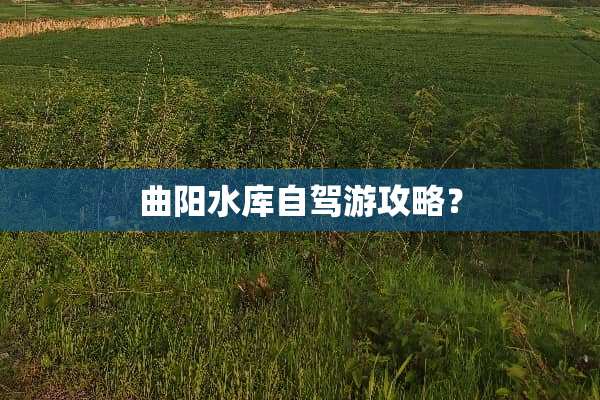 曲阳水库自驾游攻略？