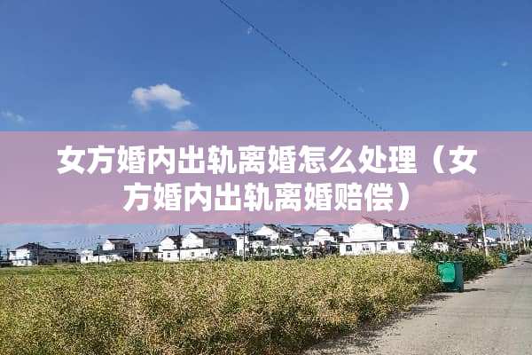 女方婚内****怎么处理（女方婚内****赔偿）