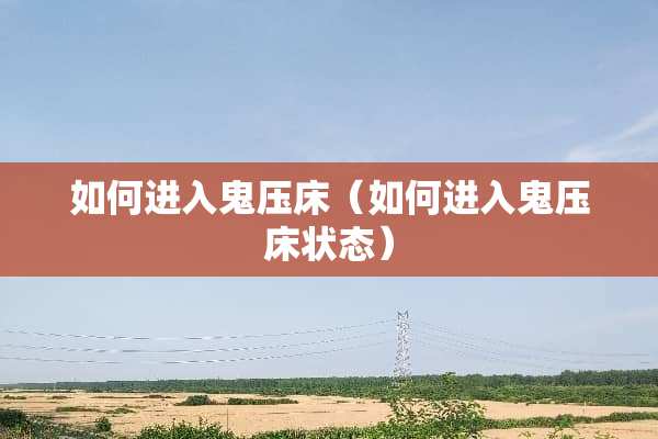 如何进入鬼压床（如何进入鬼压床状态）