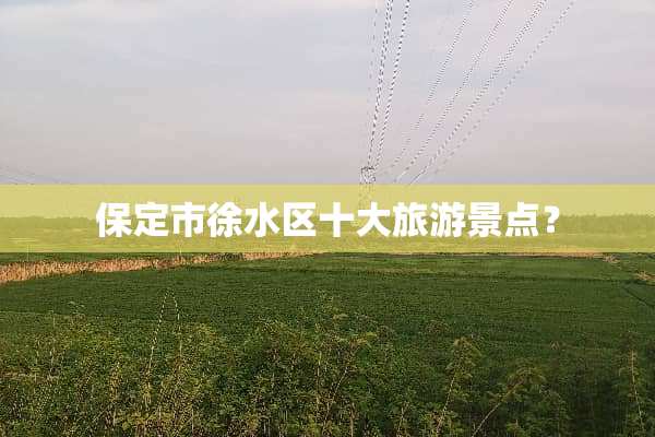 保定市徐水区十大旅游景点？
