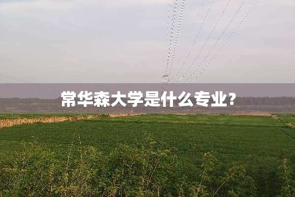 常华森大学是什么专业？