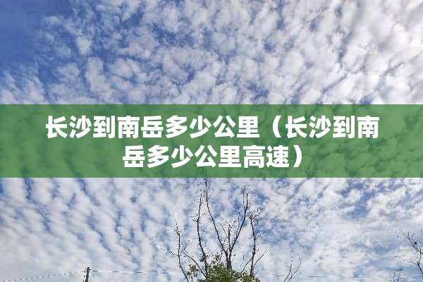 长沙到南岳多少公里（长沙到南岳多少公里高速）