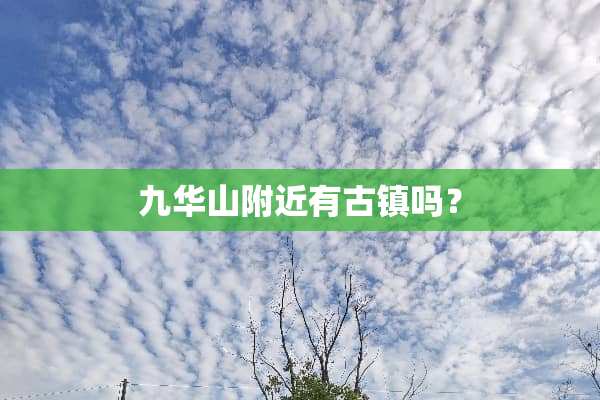 九华山附近有古镇吗？
