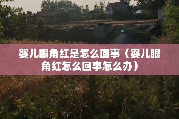 婴儿眼角红是怎么回事（婴儿眼角红怎么回事怎么办）
