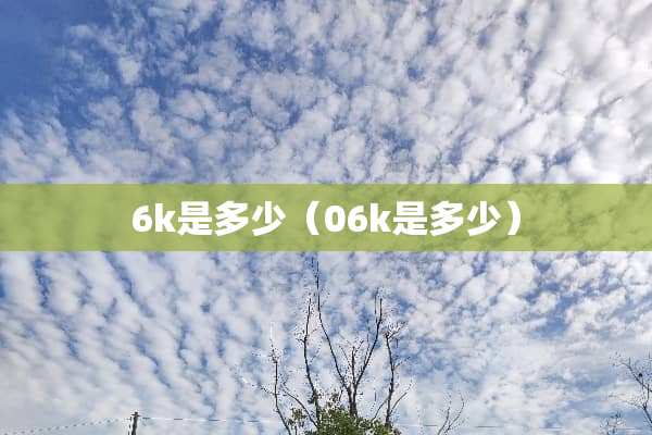 6k是多少（06k是多少）