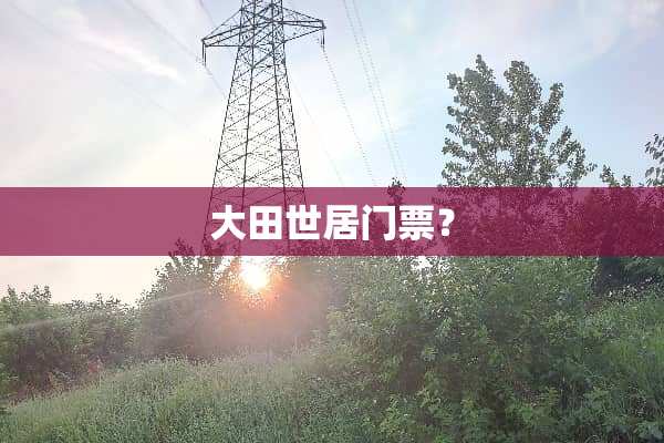 大田世居门票？