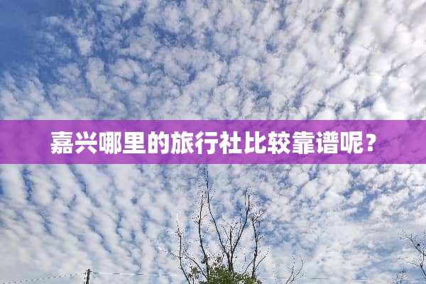 嘉兴哪里的旅行社比较靠谱呢？