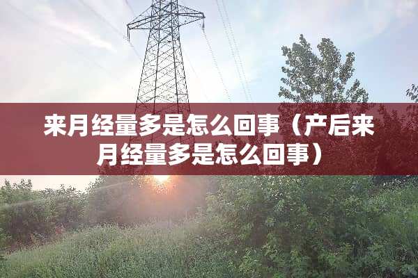 来月经量多是怎么回事（产后来月经量多是怎么回事）