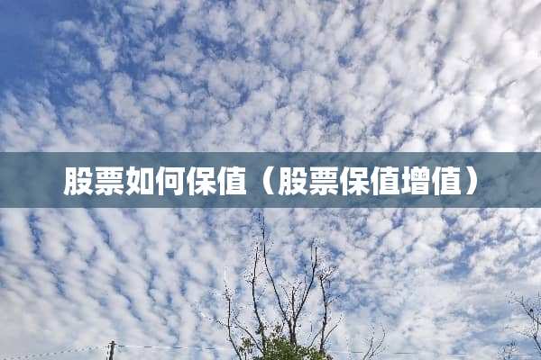 股票如何保值（股票保值增值）