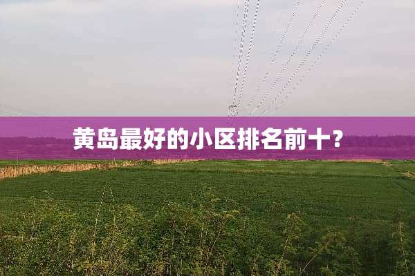黄岛最好的小区排名前十？
