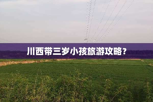 川西带三岁小孩旅游攻略？