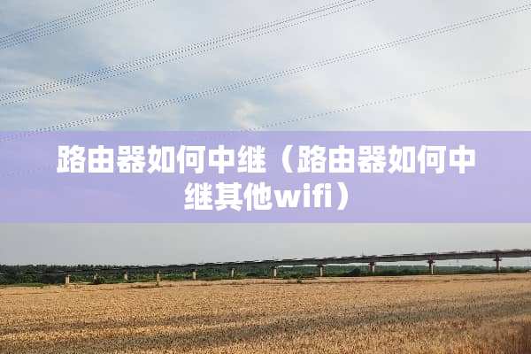 路由器如何中继（路由器如何中继其他wifi）
