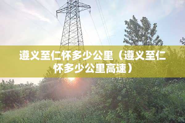 遵义至仁怀多少公里（遵义至仁怀多少公里高速）