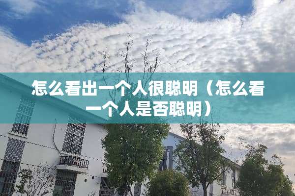怎么看出一个人很聪明（怎么看一个人是否聪明）