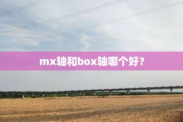 mx轴和box轴哪个好？