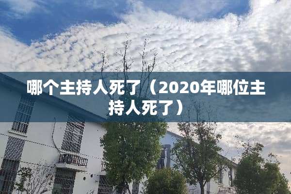 哪个主持人死了（2020年哪位主持人死了）