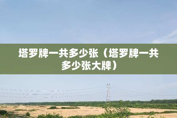 塔罗牌一共多少张（塔罗牌一共多少张大牌）