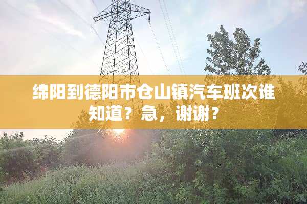 绵阳到德阳市仓山镇汽车班次谁知道？急，谢谢？