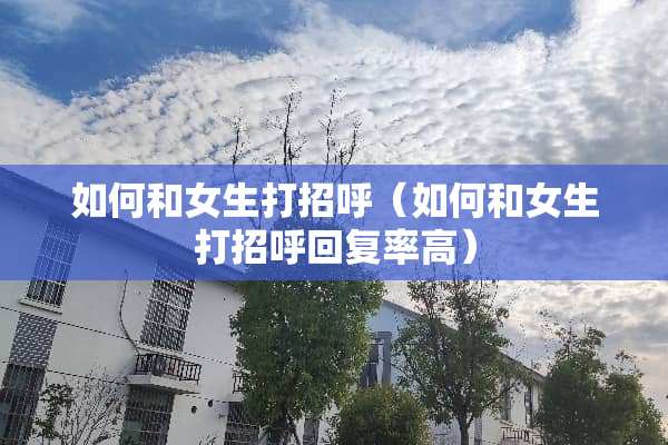 如何和女生打招呼（如何和女生打招呼回复率高）