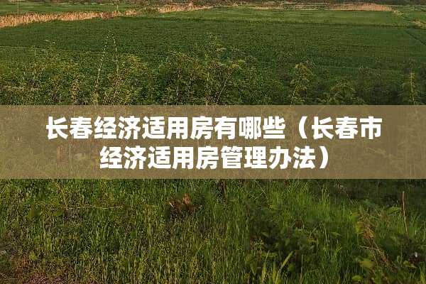 长春经济适用房有哪些（长春市经济适用房管理办法）
