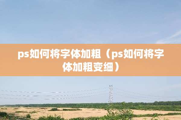 ps如何将字体加粗（ps如何将字体加粗变细）