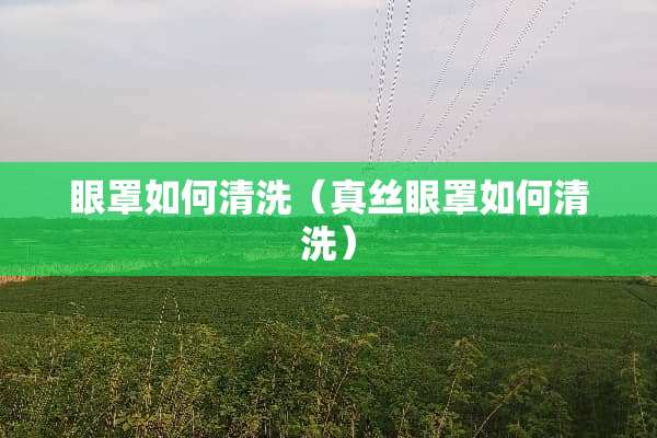 眼罩如何清洗（真丝眼罩如何清洗）