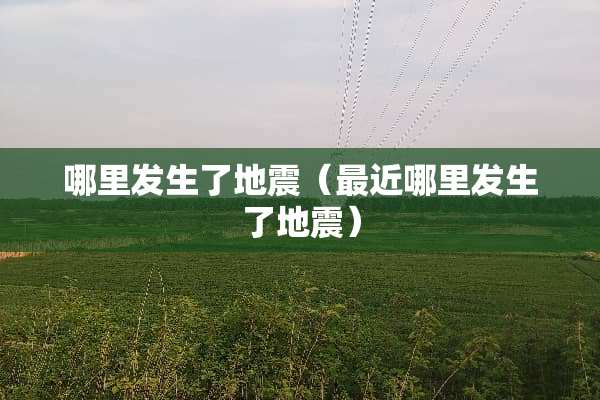 哪里发生了地震（最近哪里发生了地震）