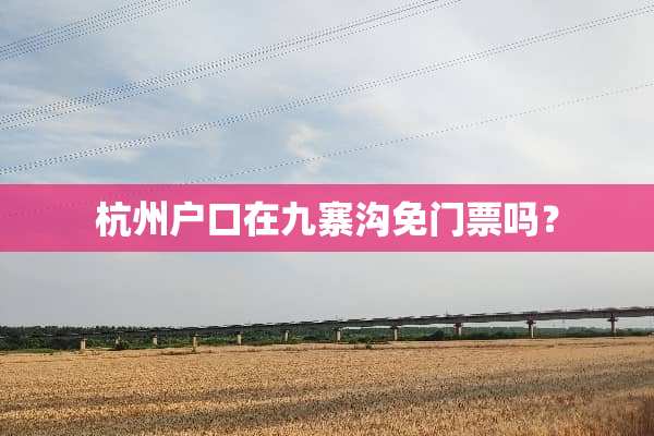 杭州户口在九寨沟免门票吗？
