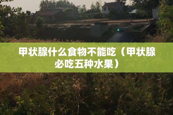 甲状腺什么食物不能吃（甲状腺必吃五种水果）