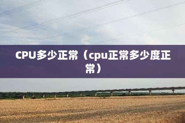 CPU多少正常（cpu正常多少度正常）