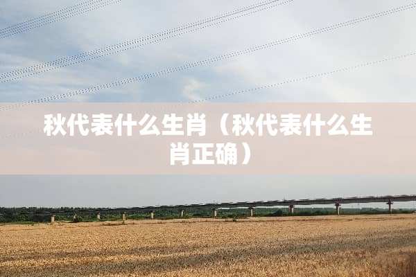 秋代表什么生肖（秋代表什么生肖正确）