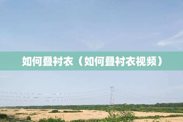 如何叠衬衣（如何叠衬衣视频）