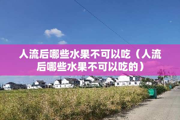 人流后哪些水果不可以吃（人流后哪些水果不可以吃的）