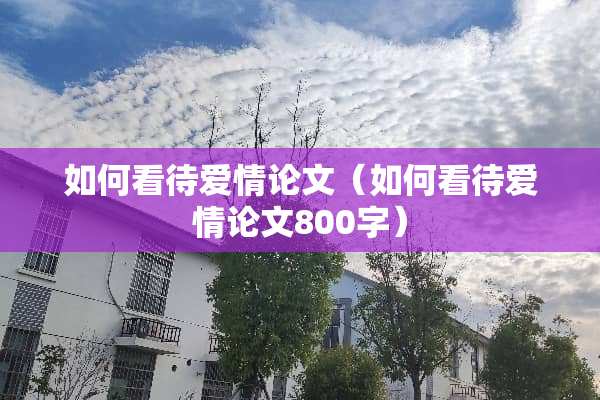 如何看待爱情论文（如何看待爱情论文800字）