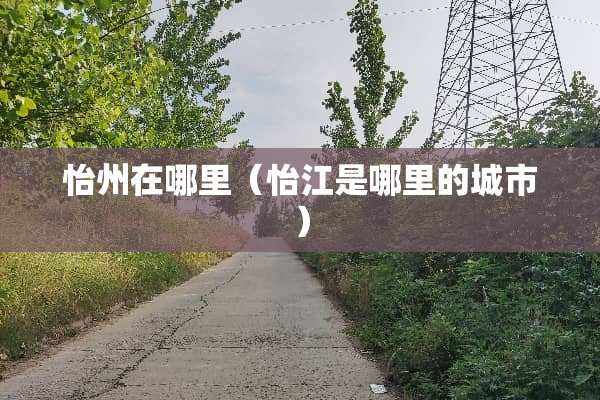 怡州在哪里（怡江是哪里的城市）