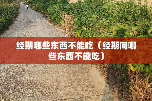 经期哪些东西不能吃（经期间哪些东西不能吃）