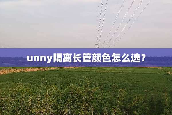 unny隔离长管颜色怎么选？